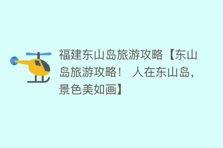 福建东山岛旅游攻略【东山岛旅游攻略！ 人在东山岛，景色美如画】