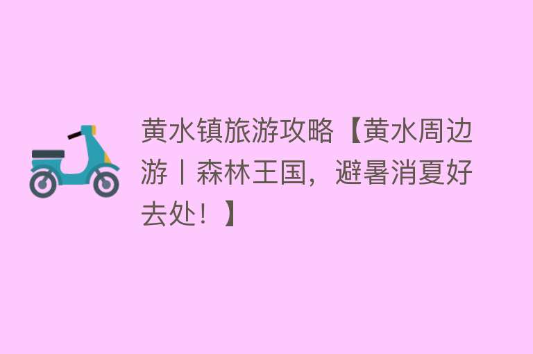 黄水镇旅游攻略【黄水周边游丨森林王国，避暑消夏好去处！】