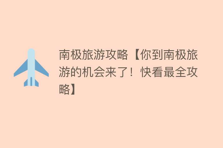 南极旅游攻略【你到南极旅游的机会来了！快看最全攻略】