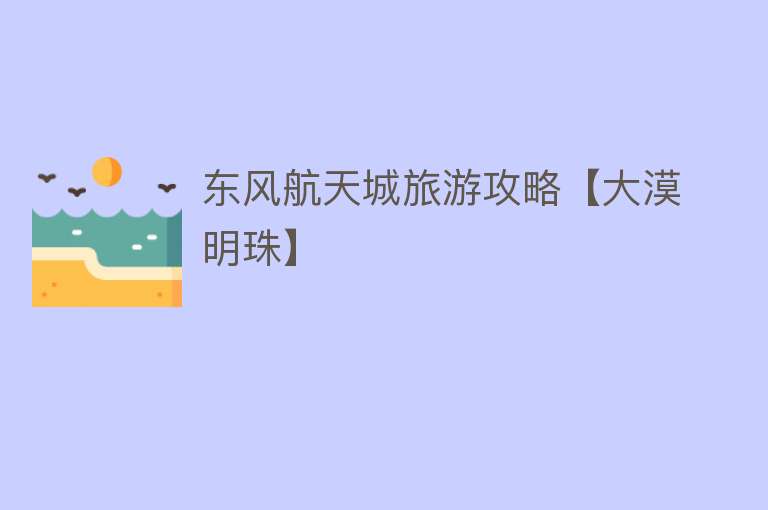 东风航天城旅游攻略【大漠明珠】