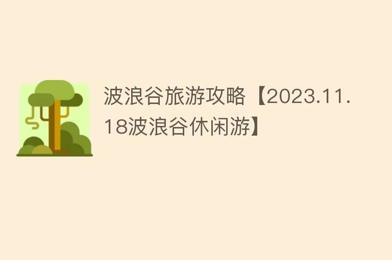 波浪谷旅游攻略【2023.11.18波浪谷休闲游】