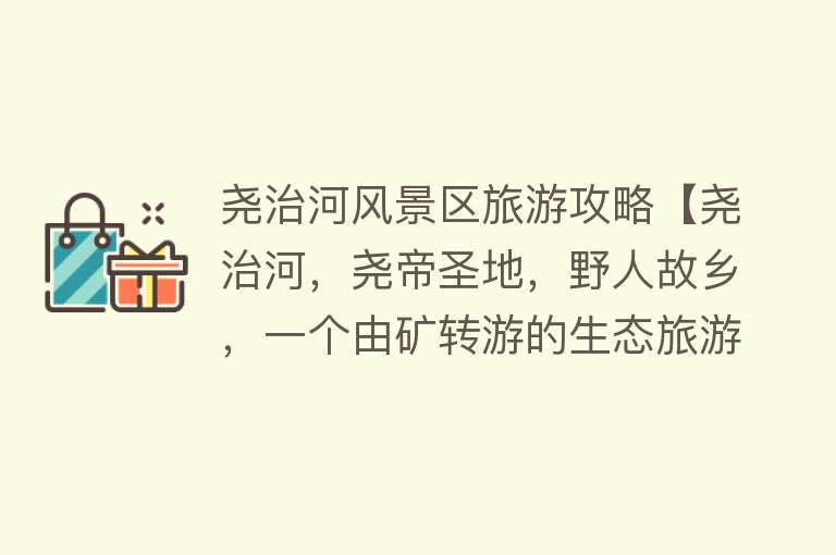 尧治河风景区旅游攻略【尧治河，尧帝圣地，野人故乡，一个由矿转游的生态旅游宜居村】