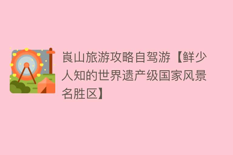 崀山旅游攻略自驾游【鲜少人知的世界遗产级国家风景名胜区】