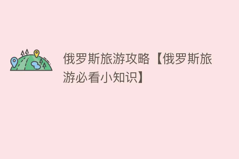 俄罗斯旅游攻略【俄罗斯旅游必看小知识】 俄罗斯旅游攻略【俄罗斯旅游必看小知识】