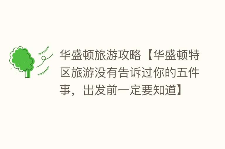 华盛顿旅游攻略【华盛顿特区旅游没有告诉过你的五件事，出发前一定要知道】