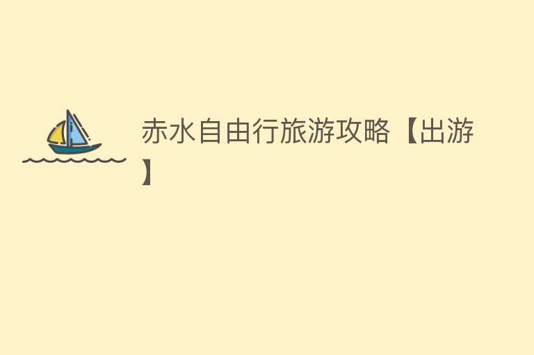 赤水自由行旅游攻略【出游】