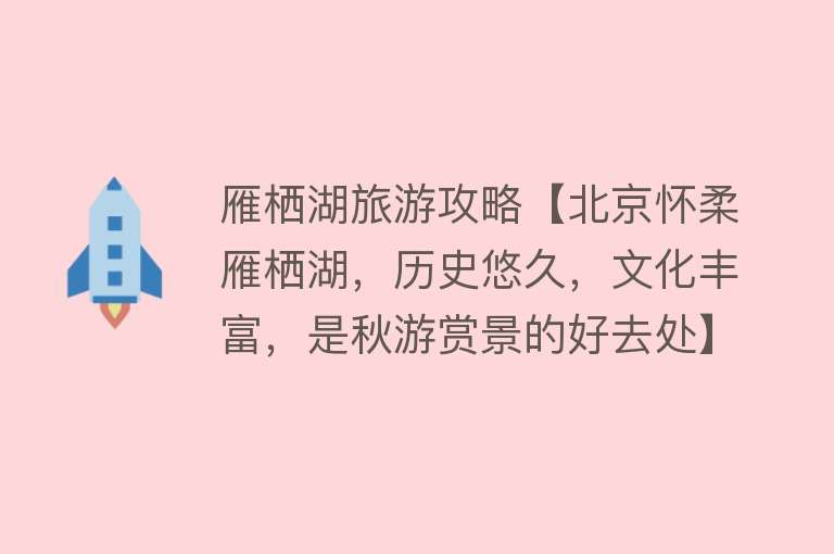 雁栖湖旅游攻略【北京怀柔雁栖湖，历史悠久，文化丰富，是秋游赏景的好去处】