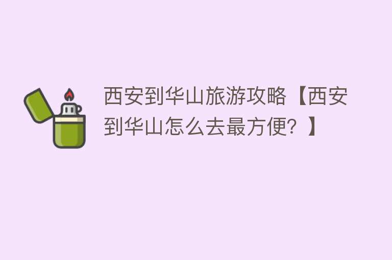 西安到华山旅游攻略【西安到华山怎么去最方便？】
