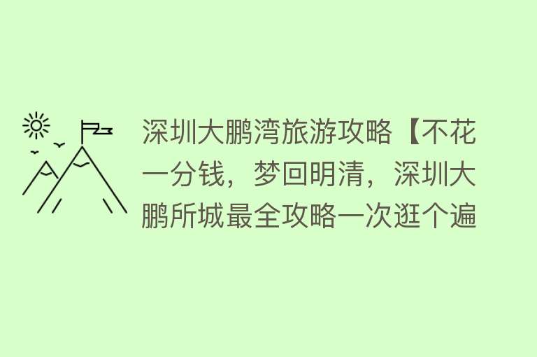 深圳大鹏湾旅游攻略【不花一分钱，梦回明清，深圳大鹏所城最全攻略一次逛个遍！】