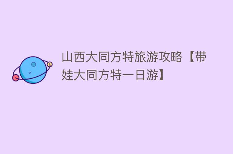 山西大同方特旅游攻略【带娃大同方特一日游】
