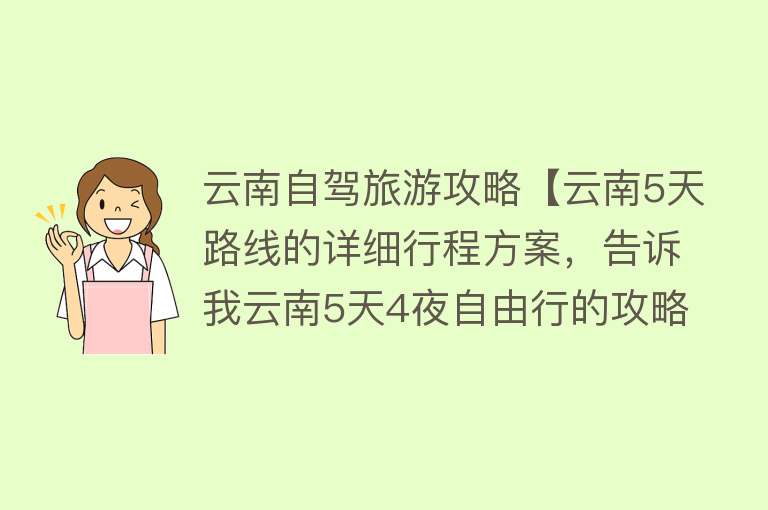 云南自驾旅游攻略【云南5天路线的详细行程方案，告诉我云南5天4夜自由行的攻略】