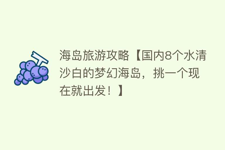 海岛旅游攻略【国内8个水清沙白的梦幻海岛，挑一个现在就出发！】