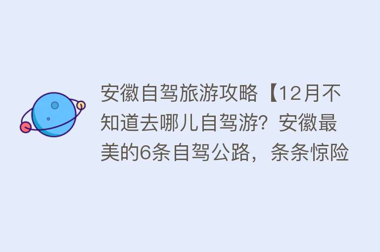 安徽自驾旅游攻略【12月不知道去哪儿自驾游？安徽最美的6条自驾公路，条条惊险刺激】