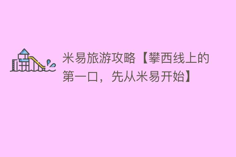 米易旅游攻略【攀西线上的第一口，先从米易开始】