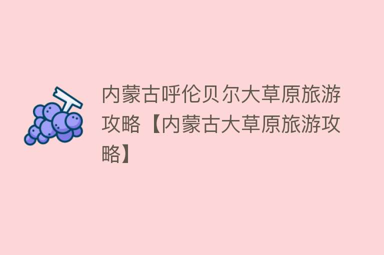 内蒙古呼伦贝尔大草原旅游攻略【内蒙古大草原旅游攻略】