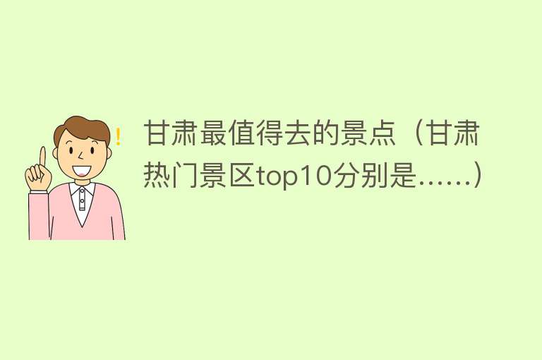 甘肃最值得去的景点（甘肃热门景区top10分别是……）