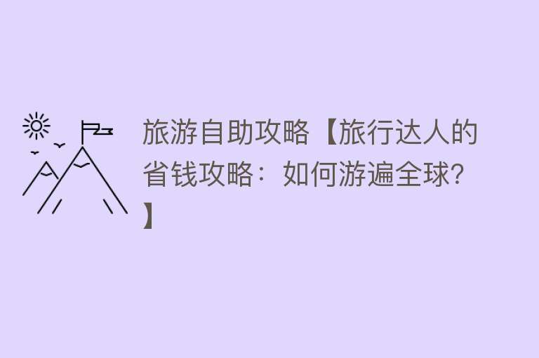 旅游自助攻略【旅行达人的省钱攻略：如何游遍全球？】