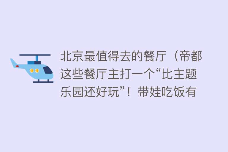 北京最值得去的餐厅（帝都这些餐厅主打一个“比主题乐园还好玩”！带娃吃饭有地方了）
