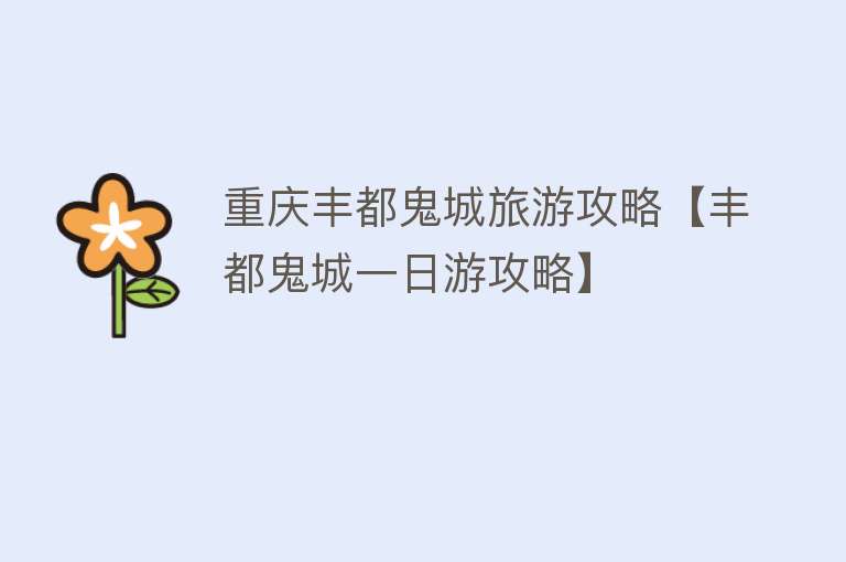 重庆丰都鬼城旅游攻略【丰都鬼城一日游攻略】
