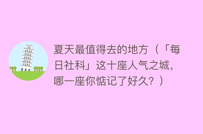 夏天最值得去的地方（「每日社科」这十座人气之城，哪一座你惦记了好久？）