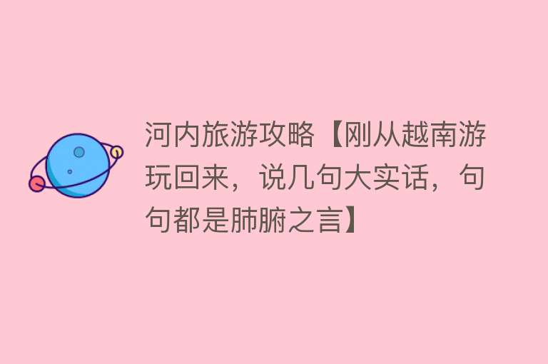 河内旅游攻略【刚从越南游玩回来，说几句大实话，句句都是肺腑之言】
