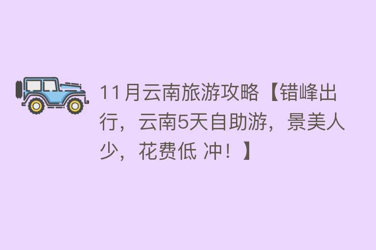 11月云南旅游攻略【错峰出行，云南5天自助游，景美人少，花费低 冲！】