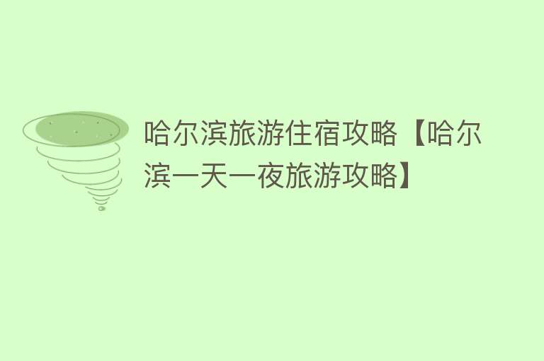 哈尔滨旅游住宿攻略【哈尔滨一天一夜旅游攻略】