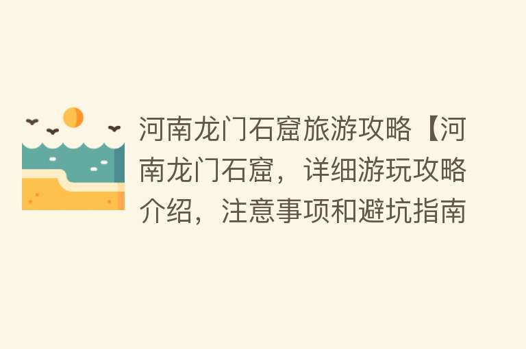 河南龙门石窟旅游攻略【河南龙门石窟，详细游玩攻略介绍，注意事项和避坑指南】