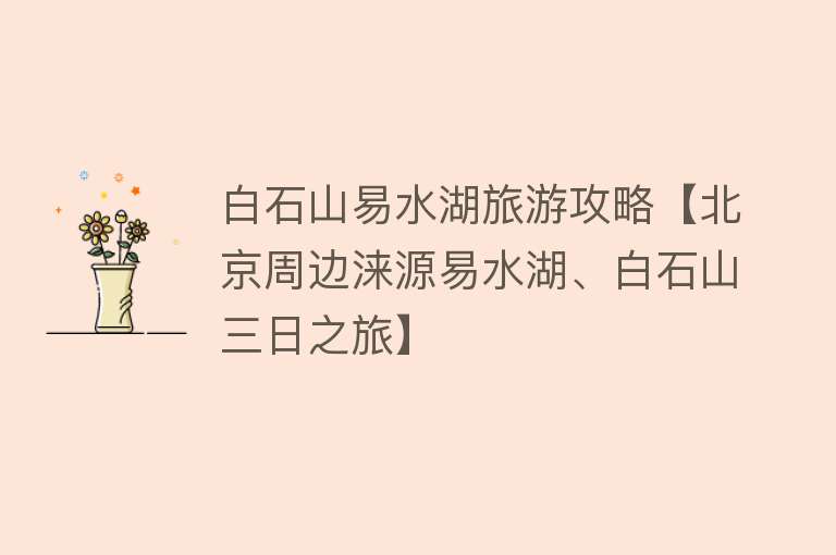 白石山易水湖旅游攻略【北京周边涞源易水湖、白石山三日之旅】