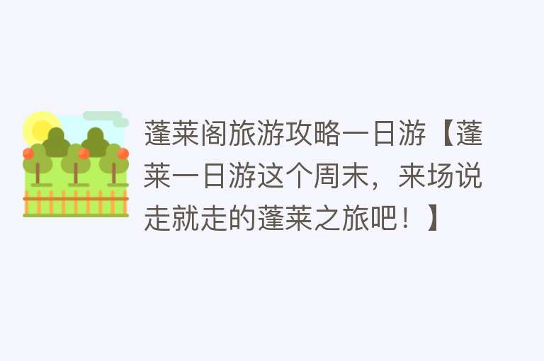 蓬莱阁旅游攻略一日游【蓬莱一日游这个周末，来场说走就走的蓬莱之旅吧！】