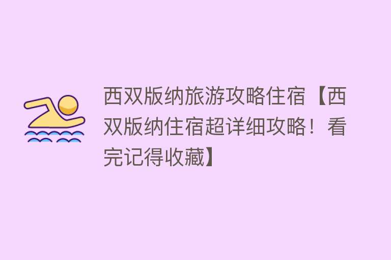 西双版纳旅游攻略住宿【西双版纳住宿超详细攻略！看完记得收藏】