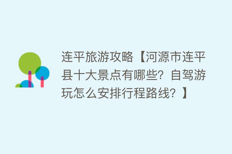连平旅游攻略【河源市连平县十大景点有哪些？自驾游玩怎么安排行程路线？】