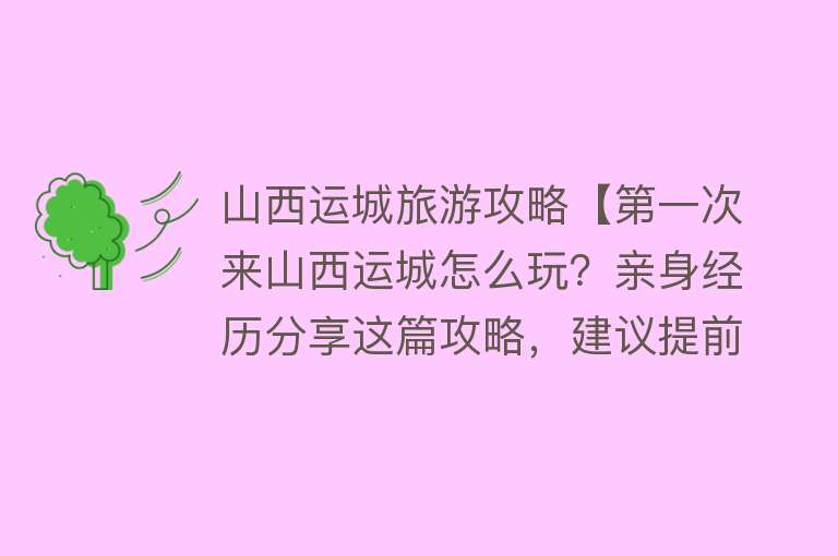 山西运城旅游攻略【第一次来山西运城怎么玩？亲身经历分享这篇攻略，建议提前看】