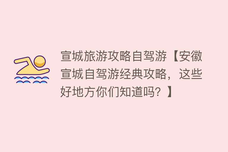 宣城旅游攻略自驾游【安徽宣城自驾游经典攻略，这些好地方你们知道吗？】