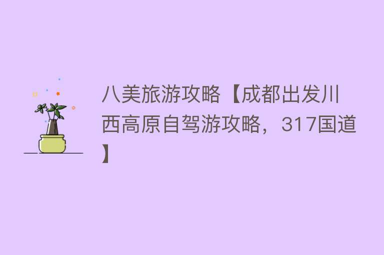 八美旅游攻略【成都出发川西高原自驾游攻略，317国道】