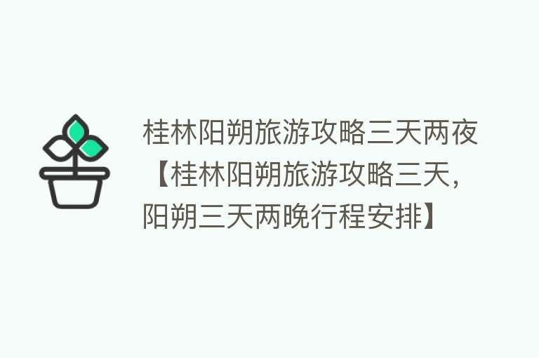 桂林阳朔旅游攻略三天两夜【桂林阳朔旅游攻略三天，阳朔三天两晚行程安排】