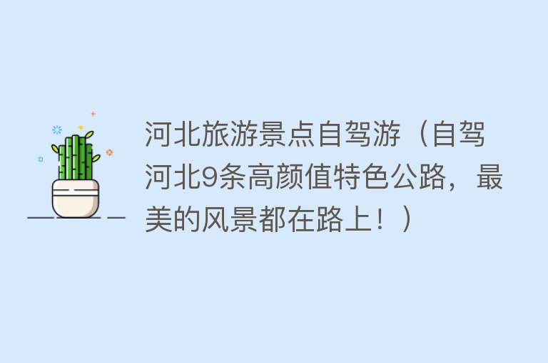 河北旅游景点自驾游（自驾河北9条高颜值特色公路，最美的风景都在路上！）
