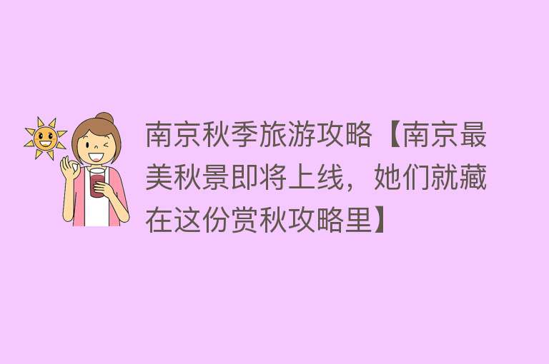 南京秋季旅游攻略【南京最美秋景即将上线，她们就藏在这份赏秋攻略里】