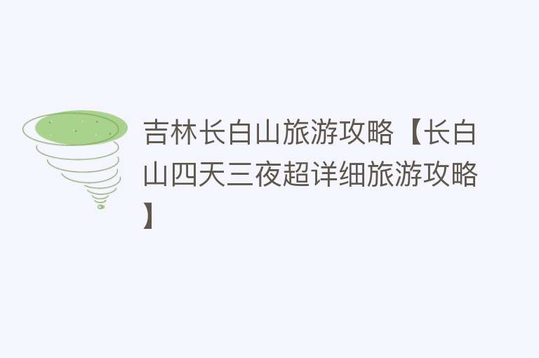 吉林长白山旅游攻略【长白山四天三夜超详细旅游攻略】