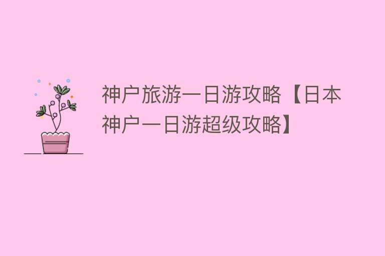 神户旅游一日游攻略【日本神户一日游超级攻略】