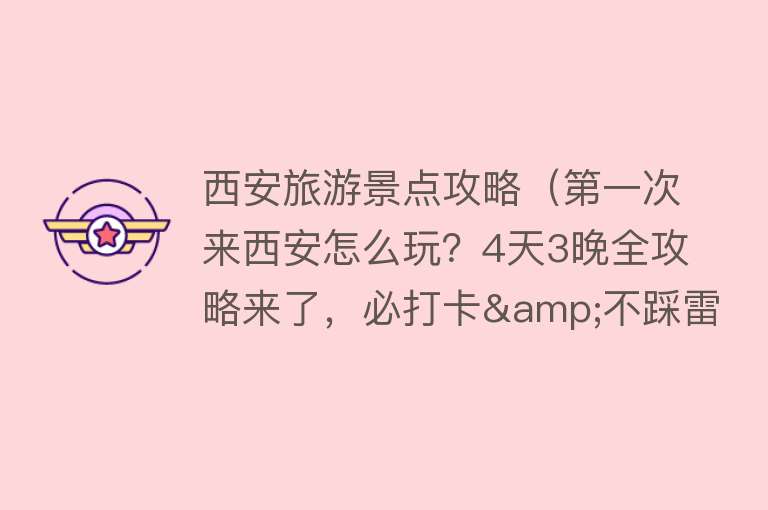 西安旅游景点攻略（第一次来西安怎么玩？4天3晚全攻略来了，必打卡&不踩雷，收藏！）