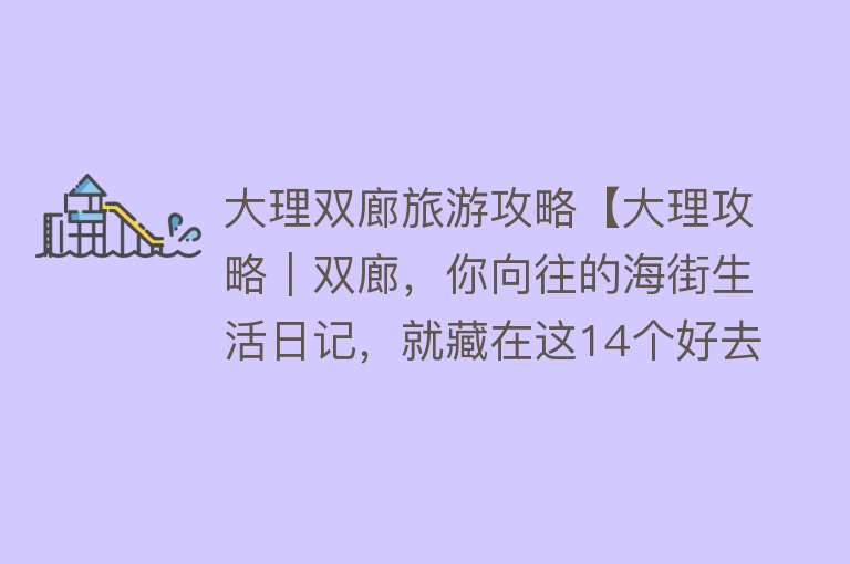 大理双廊旅游攻略【大理攻略｜双廊，你向往的海街生活日记，就藏在这14个好去处里】