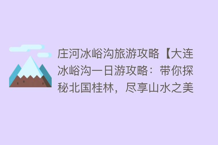 庄河冰峪沟旅游攻略【大连冰峪沟一日游攻略：带你探秘北国桂林，尽享山水之美！】