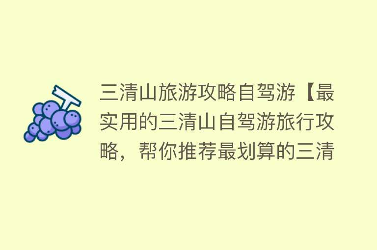 三清山旅游攻略自驾游【最实用的三清山自驾游旅行攻略，帮你推荐最划算的三清山旅游路线】