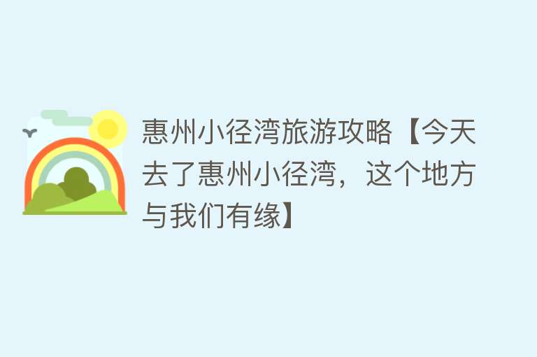 惠州小径湾旅游攻略【今天去了惠州小径湾，这个地方与我们有缘】