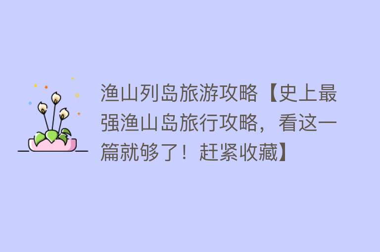 渔山列岛旅游攻略【史上最强渔山岛旅行攻略，看这一篇就够了！赶紧收藏】