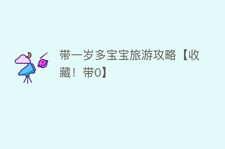 带一岁多宝宝旅游攻略【收藏！带0】