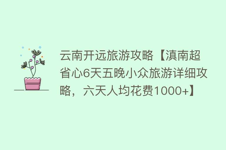 云南开远旅游攻略【滇南超省心6天五晚小众旅游详细攻略，六天人均花费1000+】