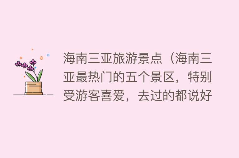 海南三亚旅游景点（海南三亚最热门的五个景区，特别受游客喜爱，去过的都说好）