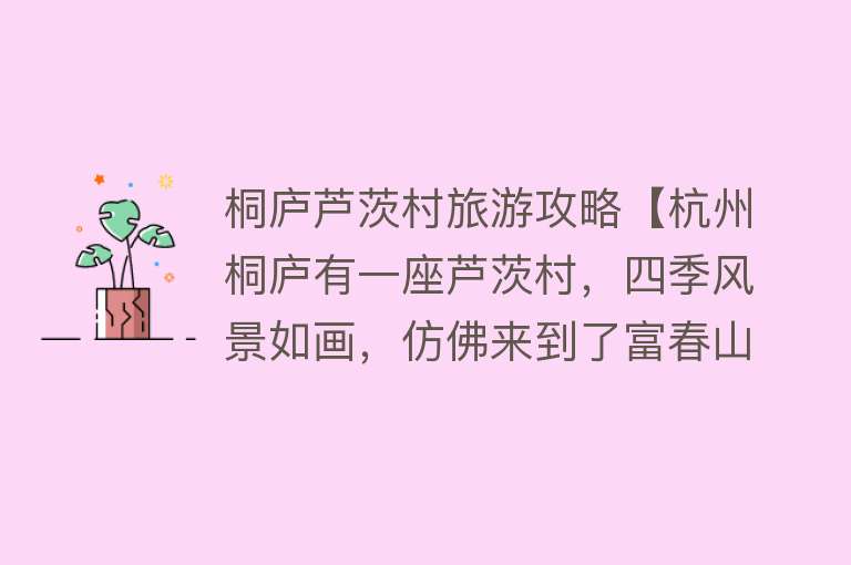 桐庐芦茨村旅游攻略【杭州桐庐有一座芦茨村，四季风景如画，仿佛来到了富春山居图画里】